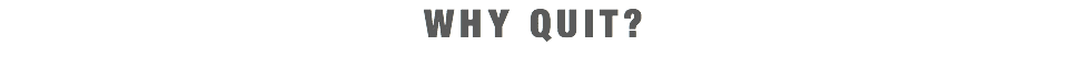 WHY QUIT?