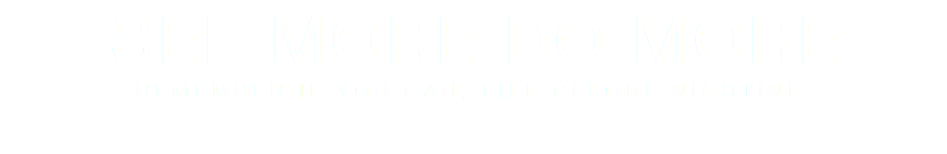 SEE MORE DO MORE REMEMBER IF YOU CAN, LIFE BEFORE NICOTINE. 